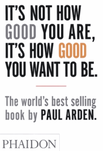 It's not how good you are, it's how good you want to be / Paul Arden